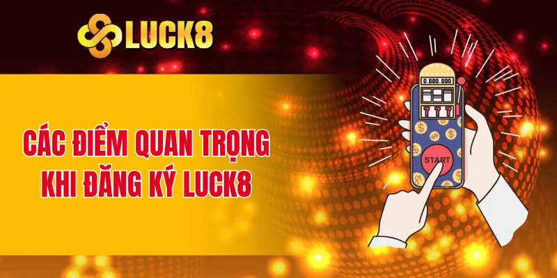 Các điểm quan trọng khi đăng ký LUCK8