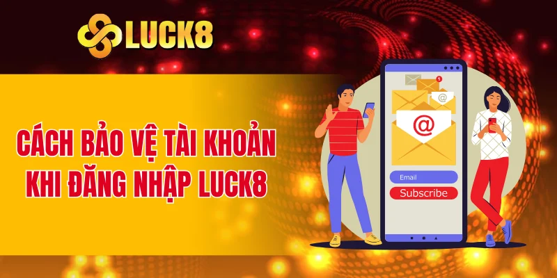 Cách bảo vệ tài khoản khi đăng nhập LUCK8