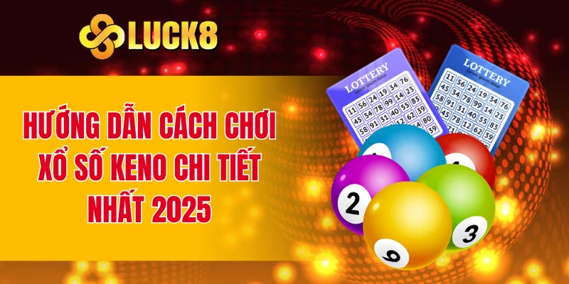 Hướng dẫn cách chơi xổ số keno chi tiết nhất 2025