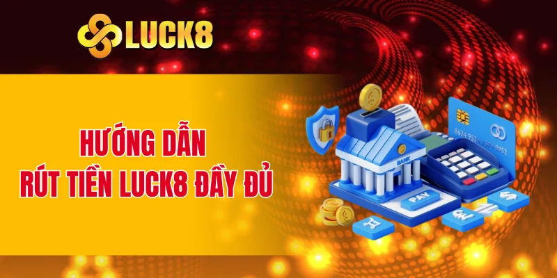 Hướng dẫn rút tiền LUCK8 đầy đủ
