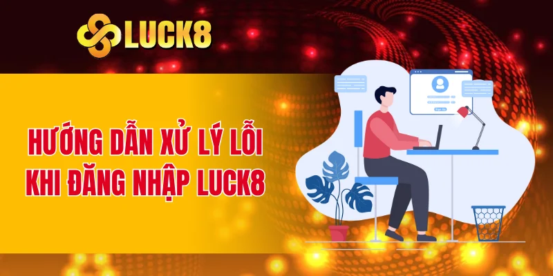 Hướng dẫn xử lý lỗi khi đăng nhập LUCK8