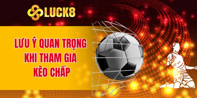 Lưu ý quan trọng khi tham gia kèo chấp