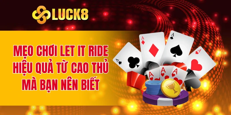 Mẹo chơi Let It Ride hiệu quả từ cao thủ mà bạn nên biết