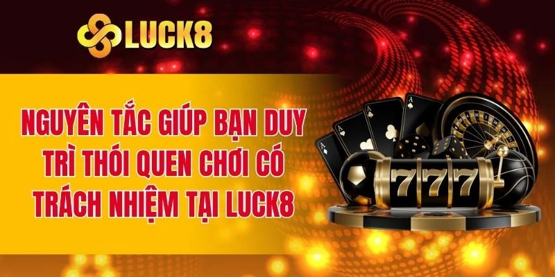 Một số nguyên tắc giúp bạn duy trì thói quen cá cược có trách nhiệm 