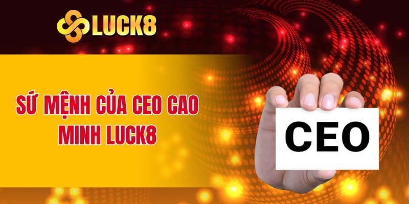 Sứ mệnh của CEO Cao Minh LUCK8