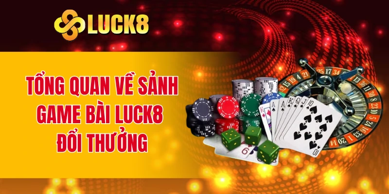 Tổng quan về sảnh game bài LUCK8 đổi thưởng