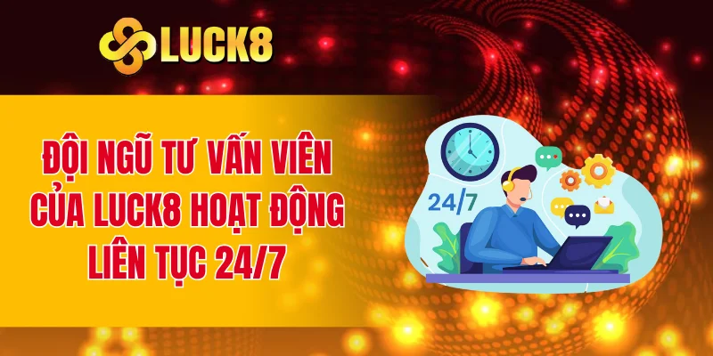 Đội ngũ tư vấn viên của LUCK8 hoạt động liên tục 24/7