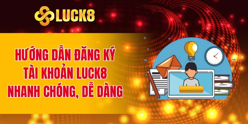 Hướng dẫn đăng ký tài khoản LUCK8 nhanh chóng, dễ dàng